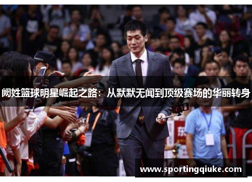 阙姓篮球明星崛起之路：从默默无闻到顶级赛场的华丽转身